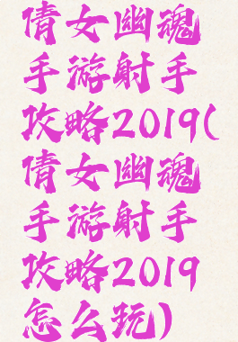 倩女幽魂手游射手攻略2019(倩女幽魂手游射手攻略2019怎么玩)