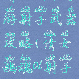 倩女幽魂手游射手武器攻略(倩女幽魂ol射手攻略)