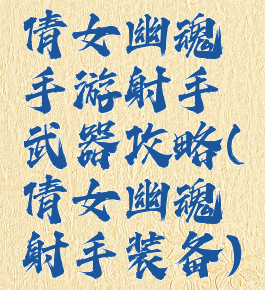 倩女幽魂手游射手武器攻略(倩女幽魂射手装备)