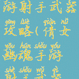 倩女幽魂手游射手武器攻略(倩女幽魂手游射手武器攻略图)