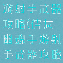 倩女幽魂手游射手武器攻略(倩女幽魂手游射手武器攻略视频)