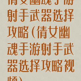 倩女幽魂手游射手武器选择攻略(倩女幽魂手游射手武器选择攻略视频)
