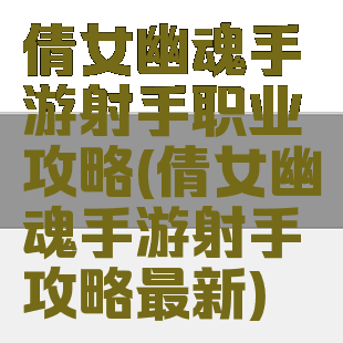 倩女幽魂手游射手职业攻略(倩女幽魂手游射手攻略最新)