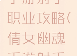 倩女幽魂手游射手职业攻略(倩女幽魂手游射手玩法)