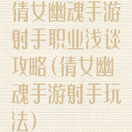 倩女幽魂手游射手职业浅谈攻略(倩女幽魂手游射手玩法)
