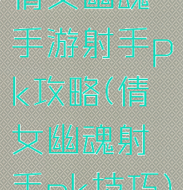 倩女幽魂手游射手pk攻略(倩女幽魂射手pk技巧)