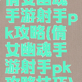 倩女幽魂手游射手pk攻略(倩女幽魂手游射手pk攻略技巧)