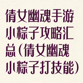 倩女幽魂手游小粽子攻略汇总(倩女幽魂小粽子打技能)