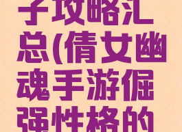 倩女幽魂手游小粽子攻略汇总(倩女幽魂手游倔强性格的粽子好用吗)