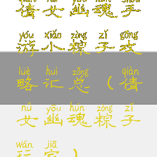 倩女幽魂手游小粽子攻略汇总(倩女幽魂粽子玩家)