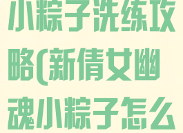 倩女幽魂手游小粽子洗练攻略(新倩女幽魂小粽子怎么获得)