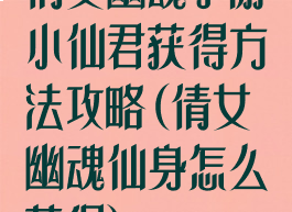 倩女幽魂手游小仙君获得方法攻略(倩女幽魂仙身怎么获得)