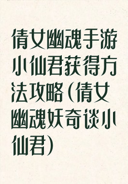 倩女幽魂手游小仙君获得方法攻略(倩女幽魂妖奇谈小仙君)