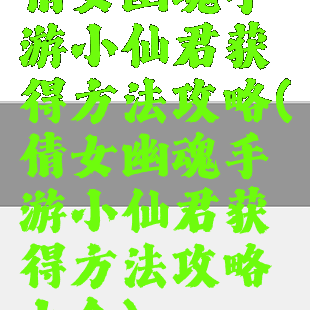 倩女幽魂手游小仙君获得方法攻略(倩女幽魂手游小仙君获得方法攻略大全)
