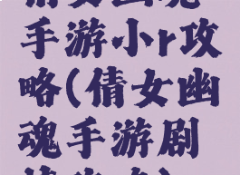 倩女幽魂手游小r攻略(倩女幽魂手游剧情攻略)