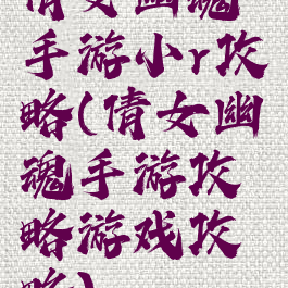 倩女幽魂手游小r攻略(倩女幽魂手游攻略游戏攻略)