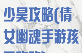 倩女幽魂手游少昊攻略(倩女幽魂手游孩子攻略)