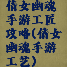 倩女幽魂手游工匠攻略(倩女幽魂手游工艺)