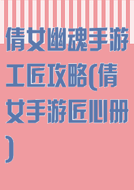 倩女幽魂手游工匠攻略(倩女手游匠心册)
