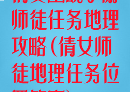 倩女幽魂手游师徒任务地理攻略(倩女师徒地理任务位置答案)