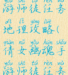 倩女幽魂手游师徒任务地理攻略(倩女幽魂手游师徒任务倩女地理)