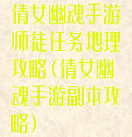 倩女幽魂手游师徒任务地理攻略(倩女幽魂手游副本攻略)