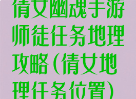 倩女幽魂手游师徒任务地理攻略(倩女地理任务位置)