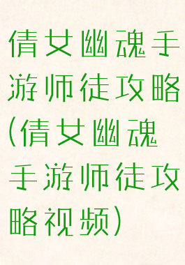 倩女幽魂手游师徒攻略(倩女幽魂手游师徒攻略视频)