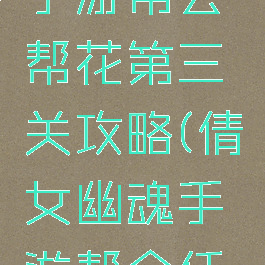 倩女幽魂手游帮会帮花第三关攻略(倩女幽魂手游帮会任务)