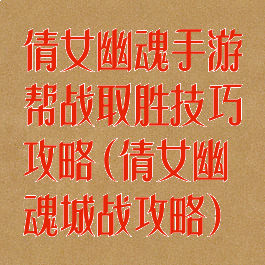 倩女幽魂手游帮战取胜技巧攻略(倩女幽魂城战攻略)