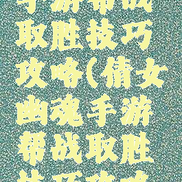 倩女幽魂手游帮战取胜技巧攻略(倩女幽魂手游帮战取胜技巧攻略图)