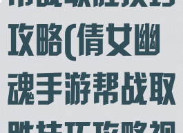 倩女幽魂手游帮战取胜技巧攻略(倩女幽魂手游帮战取胜技巧攻略视频)
