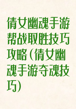 倩女幽魂手游帮战取胜技巧攻略(倩女幽魂手游夺魂技巧)
