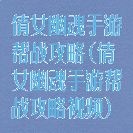 倩女幽魂手游帮战攻略(倩女幽魂手游帮战攻略视频)