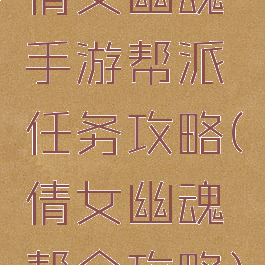 倩女幽魂手游帮派任务攻略(倩女幽魂帮会攻略)