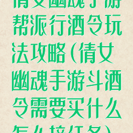 倩女幽魂手游帮派行酒令玩法攻略(倩女幽魂手游斗酒令需要买什么怎么接任务)