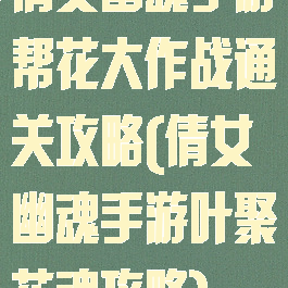 倩女幽魂手游帮花大作战通关攻略(倩女幽魂手游叶聚花魂攻略)