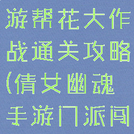 倩女幽魂手游帮花大作战通关攻略(倩女幽魂手游门派闯关攻略)