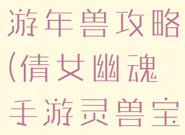 倩女幽魂手游年兽攻略(倩女幽魂手游灵兽宝宝图鉴)