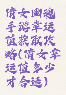 倩女幽魂手游幸运值获取攻略(倩女幸运值多少才合适)