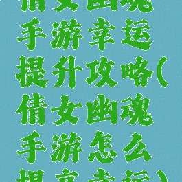 倩女幽魂手游幸运提升攻略(倩女幽魂手游怎么提高幸运)