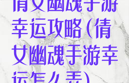 倩女幽魂手游幸运攻略(倩女幽魂手游幸运怎么弄)