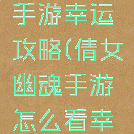 倩女幽魂手游幸运攻略(倩女幽魂手游怎么看幸运值)