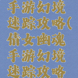 倩女幽魂手游幻境迷踪攻略(倩女幽魂手游幻境迷踪攻略图)