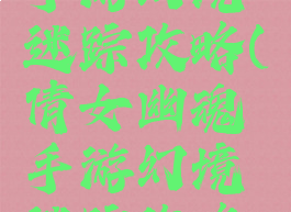 倩女幽魂手游幻境迷踪攻略(倩女幽魂手游幻境迷踪攻略大全)