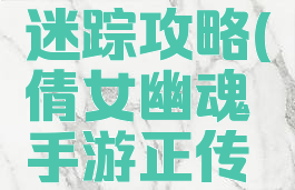 倩女幽魂手游幻境迷踪攻略(倩女幽魂手游正传神秘幻境攻略)