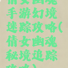 倩女幽魂手游幻境迷踪攻略(倩女幽魂秘境追踪攻略)