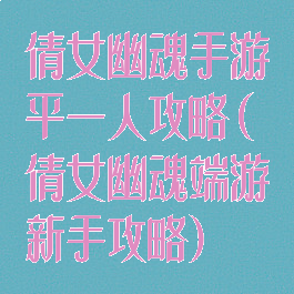 倩女幽魂手游平一人攻略(倩女幽魂端游新手攻略)