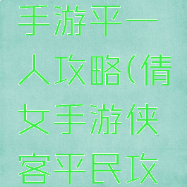 倩女幽魂手游平一人攻略(倩女手游侠客平民攻略)