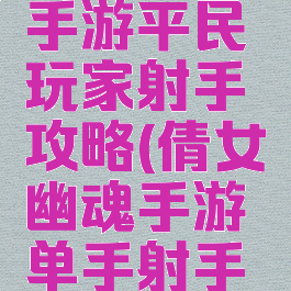 倩女幽魂手游平民玩家射手攻略(倩女幽魂手游单手射手大神)